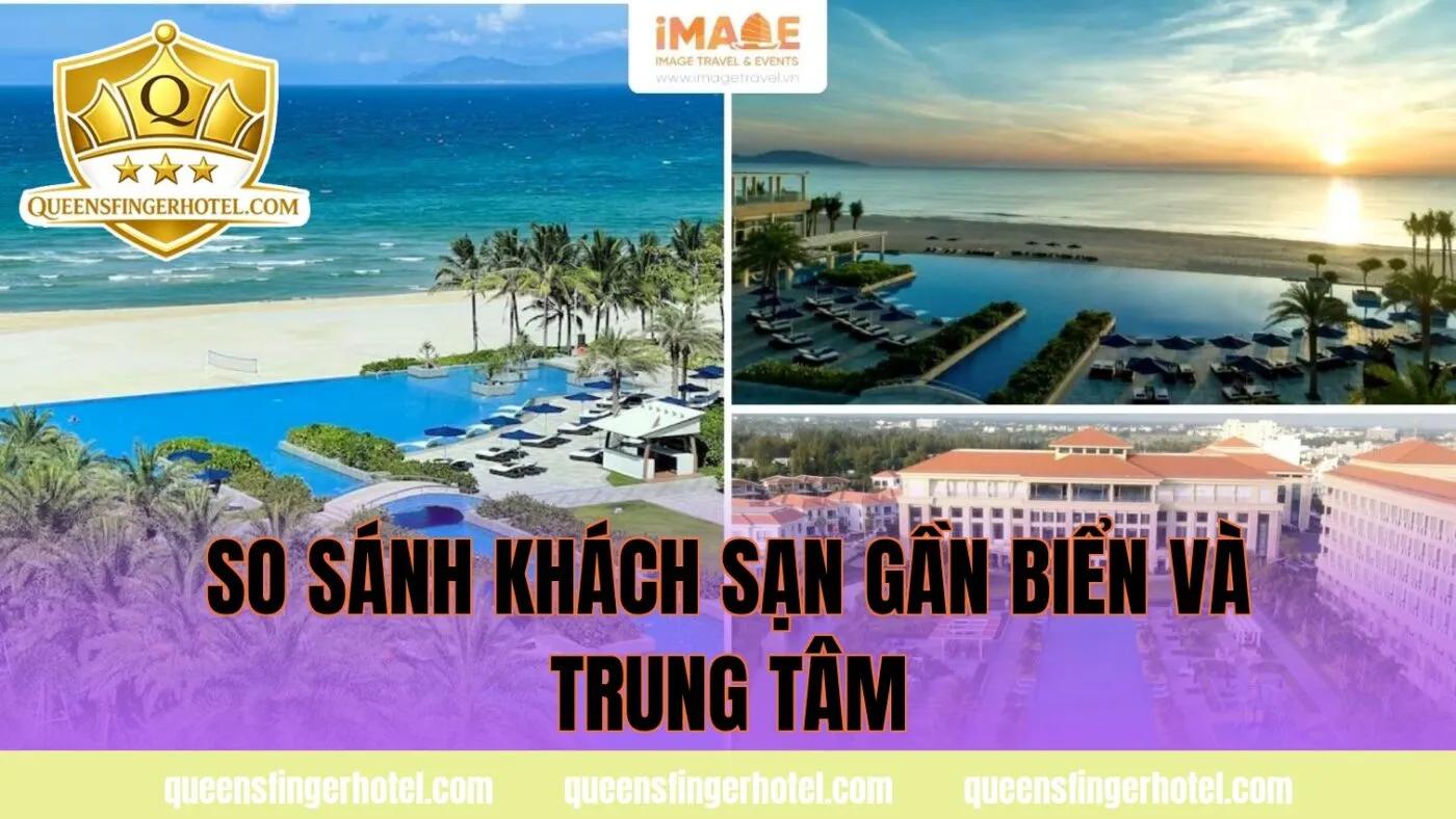so sánh khách sạn gần biển và trung tâm