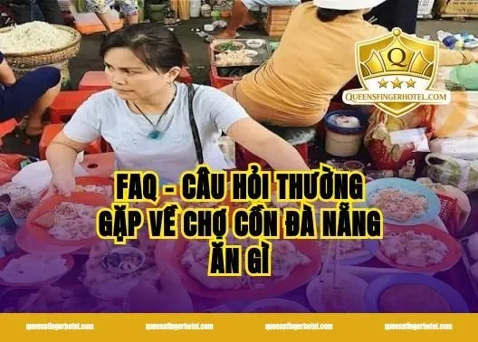 FAQ – Câu Hỏi Thường Gặp Về Chợ Cồn Đà Nẵng Ăn Gì
